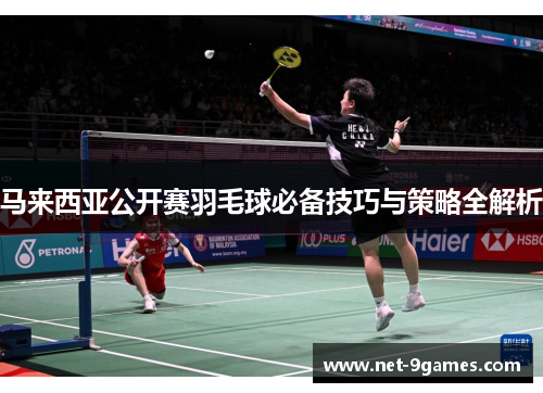 马来西亚公开赛羽毛球必备技巧与策略全解析