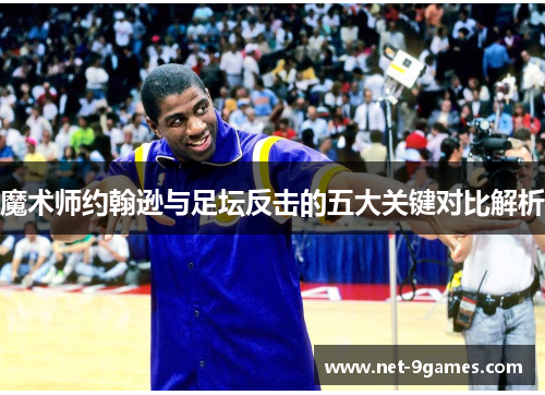 魔术师约翰逊与足坛反击的五大关键对比解析