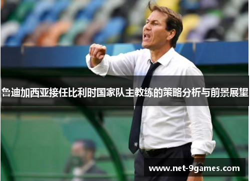 鲁迪加西亚接任比利时国家队主教练的策略分析与前景展望