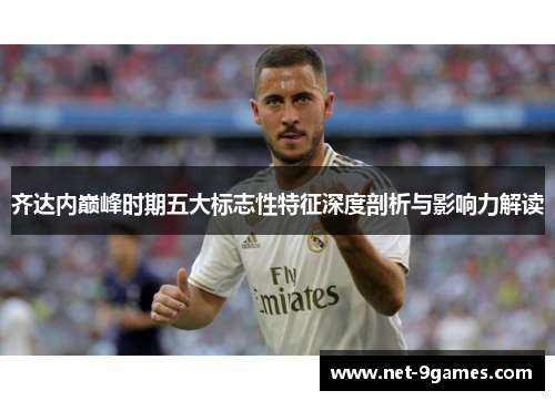 齐达内巅峰时期五大标志性特征深度剖析与影响力解读
