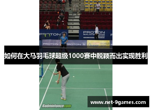 如何在大马羽毛球超级1000赛中脱颖而出实现胜利