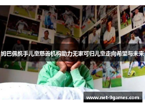 姆巴佩携手儿童慈善机构助力无家可归儿童走向希望与未来 姆巴佩携手儿童慈善机构助力无家可归儿童走向希望与未来