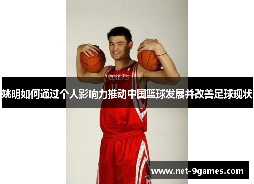 姚明如何通过个人影响力推动中国篮球发展并改善足球现状