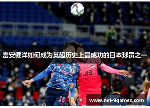 富安健洋如何成为英超历史上最成功的日本球员之一