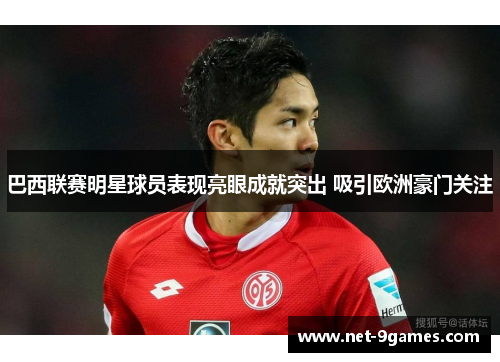 巴西联赛明星球员表现亮眼成就突出 吸引欧洲豪门关注