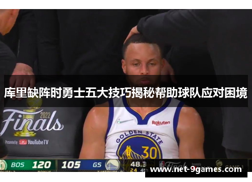 库里缺阵时勇士五大技巧揭秘帮助球队应对困境