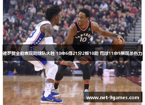 德罗赞全能表现助球队大胜 10中6得21分2板10助 罚球11中9展现杀伤力