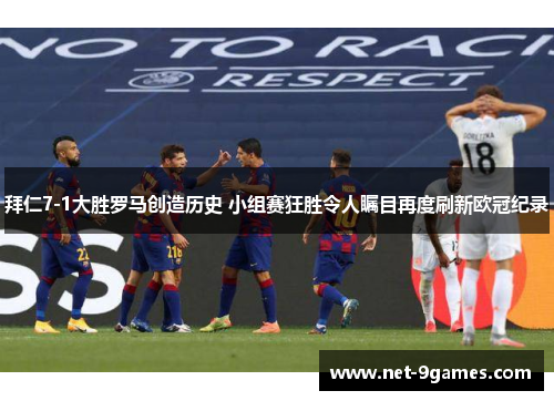 拜仁7-1大胜罗马创造历史 小组赛狂胜令人瞩目再度刷新欧冠纪录 拜仁7-1大胜罗马创造历史 小组赛狂胜令人瞩目再度刷新欧冠纪录