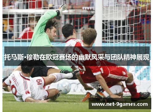托马斯·穆勒在欧冠赛场的幽默风采与团队精神展现 托马斯·穆勒在欧冠赛场的幽默风采与团队精神展现