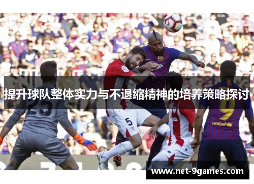 提升球队整体实力与不退缩精神的培养策略探讨