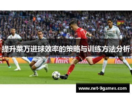 提升莱万进球效率的策略与训练方法分析