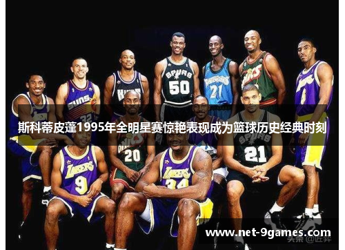 斯科蒂皮蓬1995年全明星赛惊艳表现成为篮球历史经典时刻