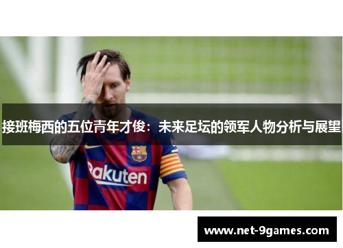 接班梅西的五位青年才俊：未来足坛的领军人物分析与展望