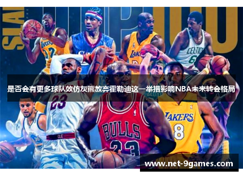 是否会有更多球队效仿灰熊放弃霍勒迪这一举措影响NBA未来转会格局