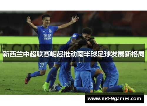 新西兰中超联赛崛起推动南半球足球发展新格局