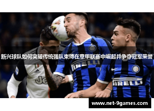 新兴球队如何突破传统强队束缚在意甲联赛中崛起并争夺冠军荣誉