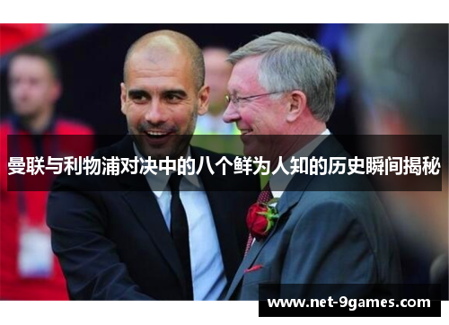 曼联与利物浦对决中的八个鲜为人知的历史瞬间揭秘