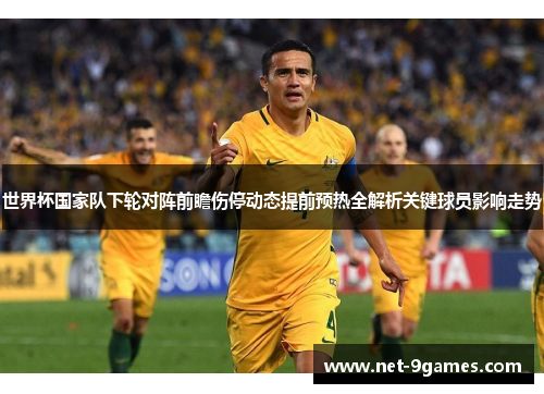 世界杯国家队下轮对阵前瞻伤停动态提前预热全解析关键球员影响走势