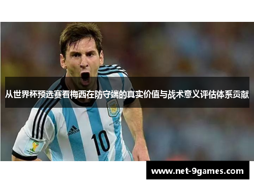 从世界杯预选赛看梅西在防守端的真实价值与战术意义评估体系贡献