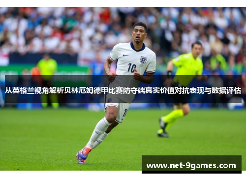 从英格兰视角解析贝林厄姆德甲比赛防守端真实价值对抗表现与数据评估