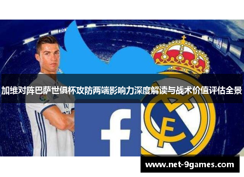 加维对阵巴萨世俱杯攻防两端影响力深度解读与战术价值评估全景