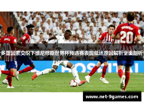 多重因素交织下维尼修斯世界杯预选赛表现低迷原因解析全面剖析