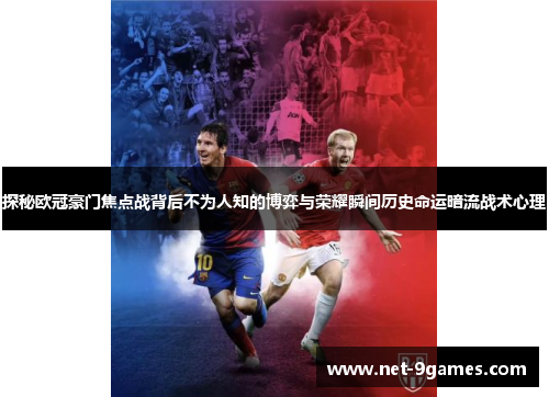 探秘欧冠豪门焦点战背后不为人知的博弈与荣耀瞬间历史命运暗流战术心理