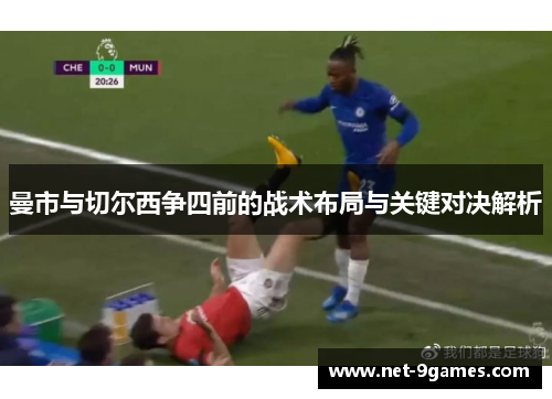 曼市与切尔西争四前的战术布局与关键对决解析