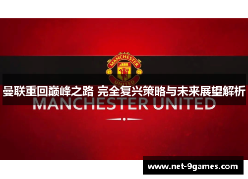曼联重回巅峰之路 完全复兴策略与未来展望解析