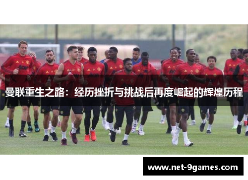 曼联重生之路：经历挫折与挑战后再度崛起的辉煌历程