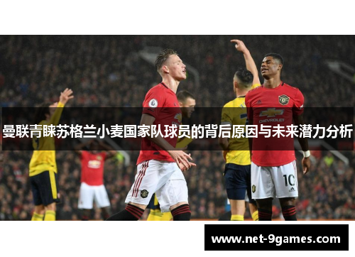 曼联青睐苏格兰小麦国家队球员的背后原因与未来潜力分析 曼联青睐苏格兰小麦国家队球员的背后原因与未来潜力分析