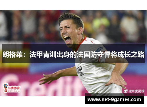 朗格莱：法甲青训出身的法国防守悍将成长之路