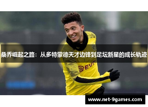 桑乔崛起之路：从多特蒙德天才边锋到足坛新星的成长轨迹