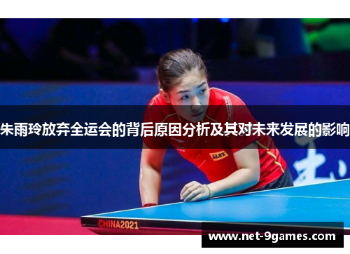 朱雨玲放弃全运会的背后原因分析及其对未来发展的影响 朱雨玲放弃全运会的背后原因分析及其对未来发展的影响
