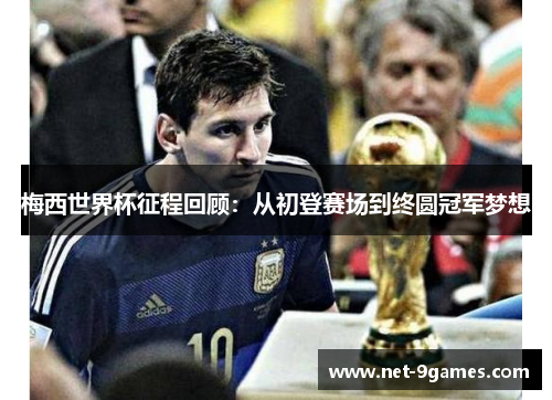 梅西世界杯征程回顾：从初登赛场到终圆冠军梦想
