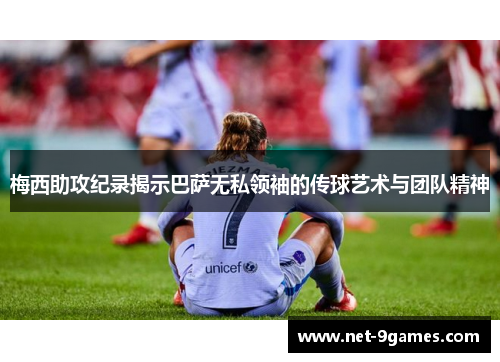 梅西助攻纪录揭示巴萨无私领袖的传球艺术与团队精神