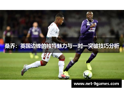 桑乔：英国边锋的独特魅力与一对一突破技巧分析