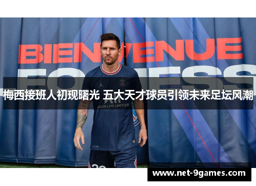 梅西接班人初现曙光 五大天才球员引领未来足坛风潮 梅西接班人初现曙光 五大天才球员引领未来足坛风潮