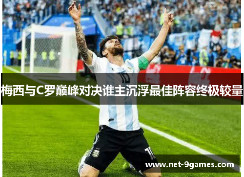 梅西与C罗巅峰对决谁主沉浮最佳阵容终极较量