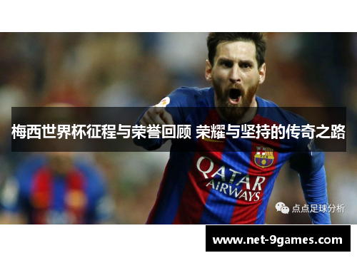 梅西世界杯征程与荣誉回顾 荣耀与坚持的传奇之路