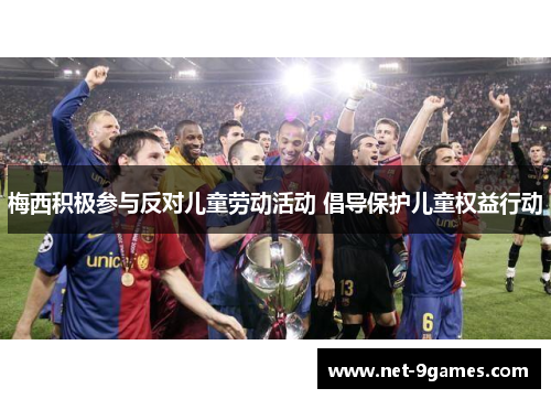 梅西积极参与反对儿童劳动活动 倡导保护儿童权益行动 梅西积极参与反对儿童劳动活动 倡导保护儿童权益行动