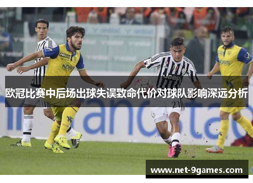欧冠比赛中后场出球失误致命代价对球队影响深远分析 欧冠比赛中后场出球失误致命代价对球队影响深远分析