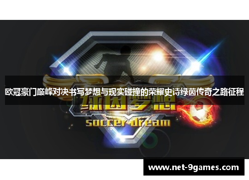 欧冠豪门巅峰对决书写梦想与现实碰撞的荣耀史诗绿茵传奇之路征程