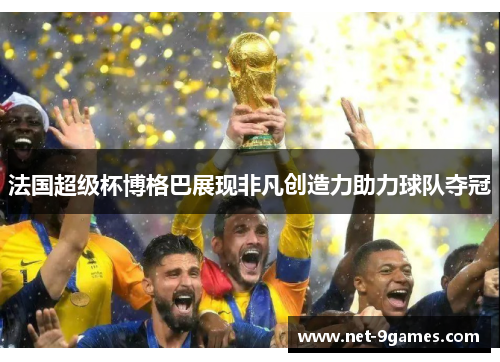 法国超级杯博格巴展现非凡创造力助力球队夺冠