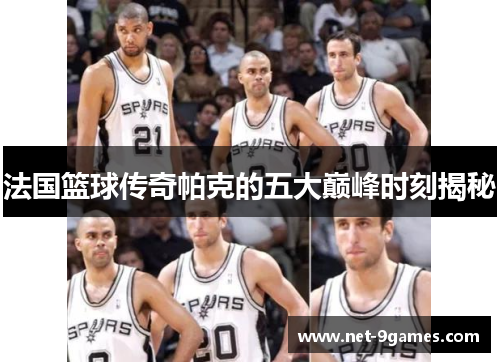 法国篮球传奇帕克的五大巅峰时刻揭秘
