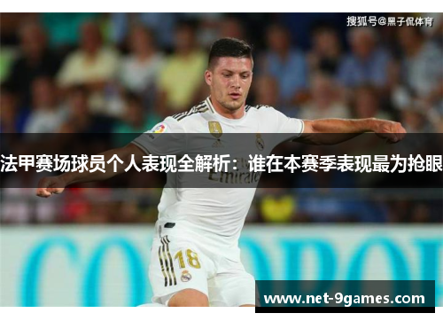 法甲赛场球员个人表现全解析：谁在本赛季表现最为抢眼