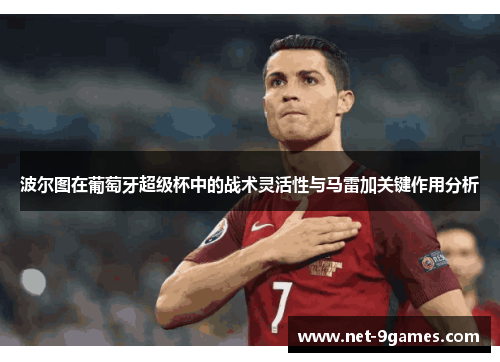 波尔图在葡萄牙超级杯中的战术灵活性与马雷加关键作用分析