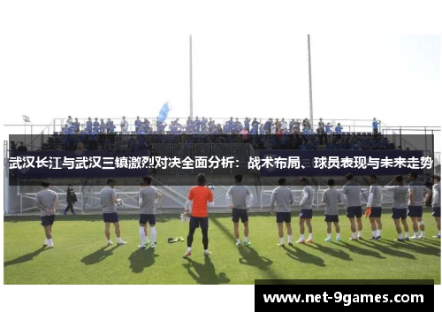 武汉长江与武汉三镇激烈对决全面分析：战术布局、球员表现与未来走势