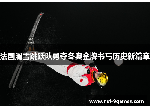 法国滑雪跳跃队勇夺冬奥金牌书写历史新篇章
