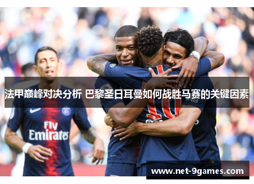 法甲巅峰对决分析 巴黎圣日耳曼如何战胜马赛的关键因素